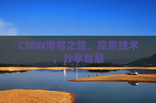CSDN博客之旅,探索技术,分享智慧 CSDN博客之旅,探索技术,分享智慧